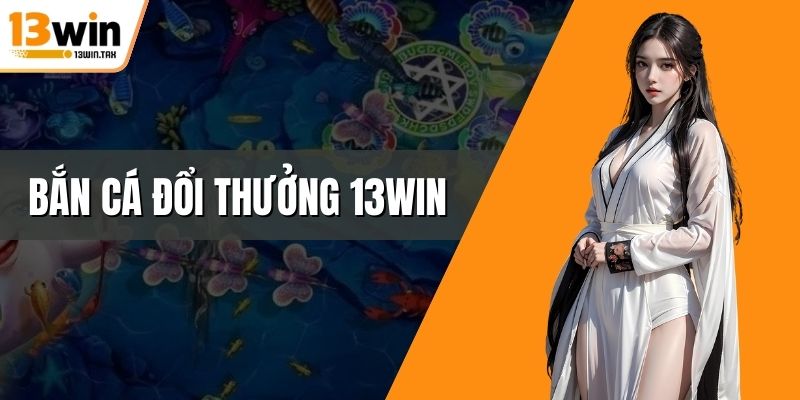 Bắn cá đổi thưởng 13win