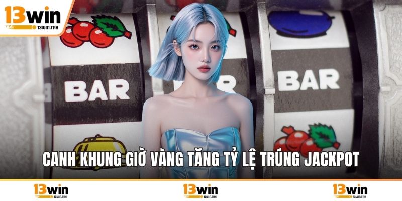Canh khung giờ vàng tăng tỷ lệ trúng Jackpot