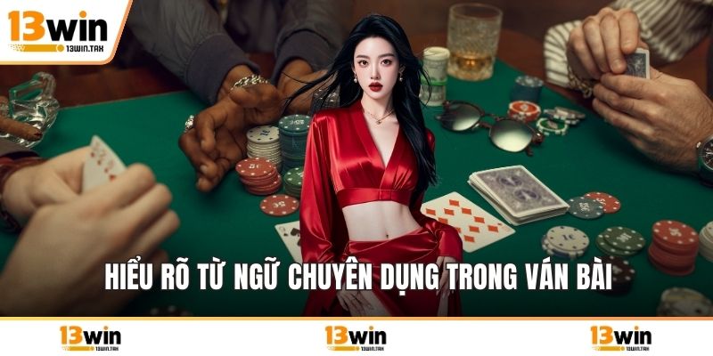Hiểu rõ từ ngữ chuyên dụng trong ván bài
