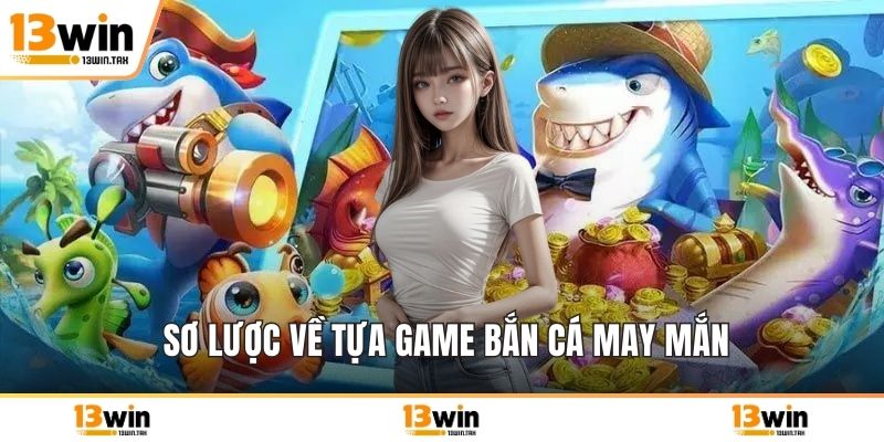 Sơ lược về tựa game bắn cá may mắn