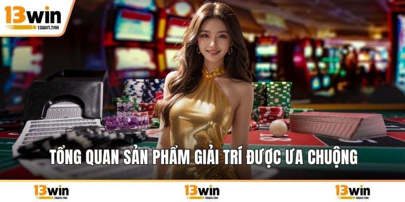 Tổng quan sản phẩm giải trí được ưa chuộng