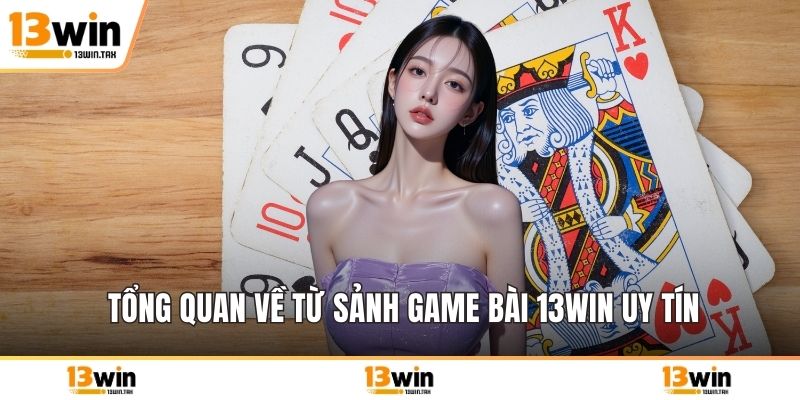 Tổng quan về từ sảnh game bài 13win uy tín