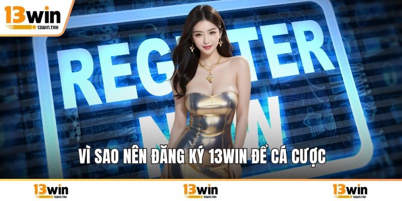 Vì sao nên đăng ký 13win để cá cược
